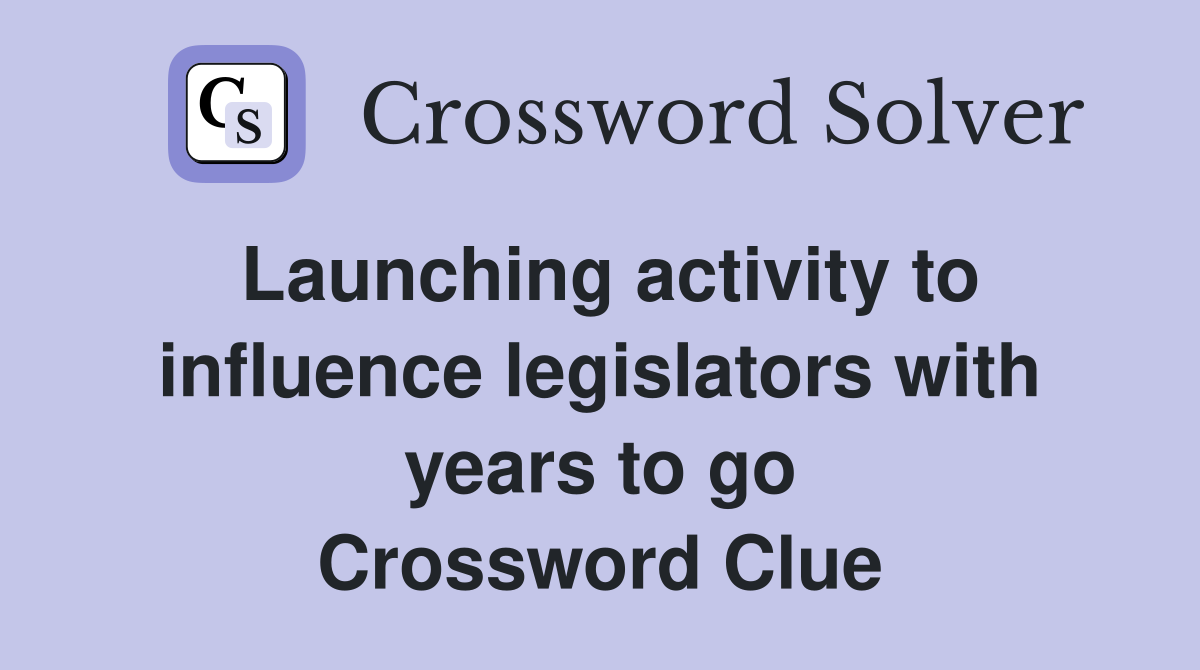 Launching activity to influence legislators with years to go Crossword Clue