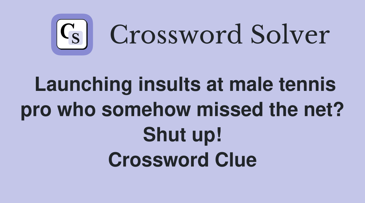 Launching insults at male tennis pro who somehow missed the net? Shut up! Crossword Clue