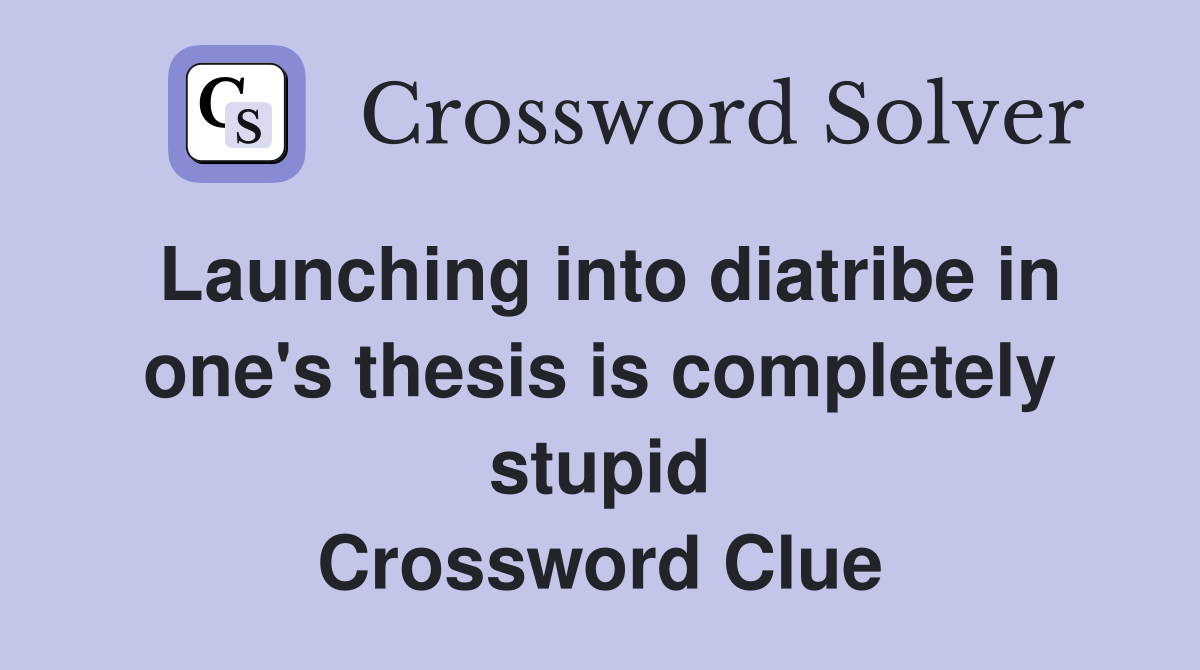 Launching into diatribe in one's thesis is completely stupid Crossword Clue