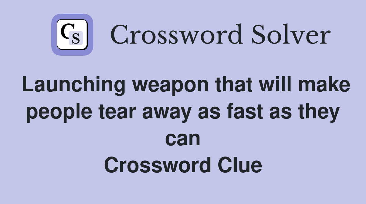 Launching weapon that will make people tear away as fast as they can Crossword Clue