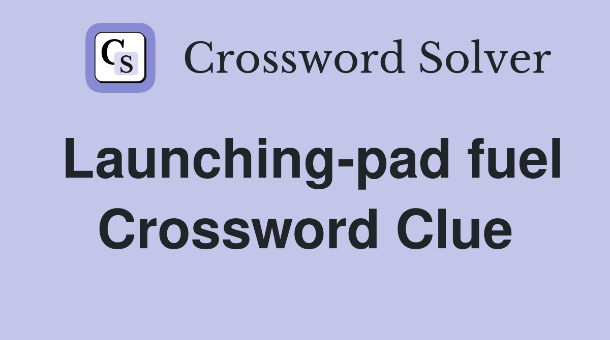 Launching-pad fuel Crossword Clue