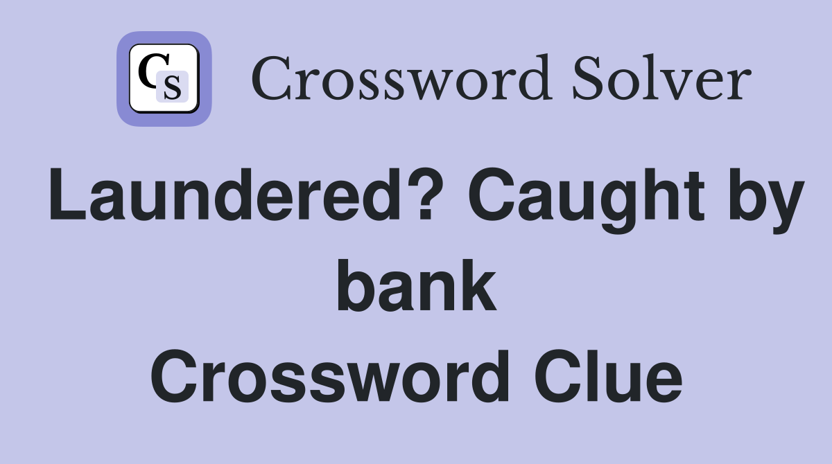 Laundered? Caught by bank Crossword Clue