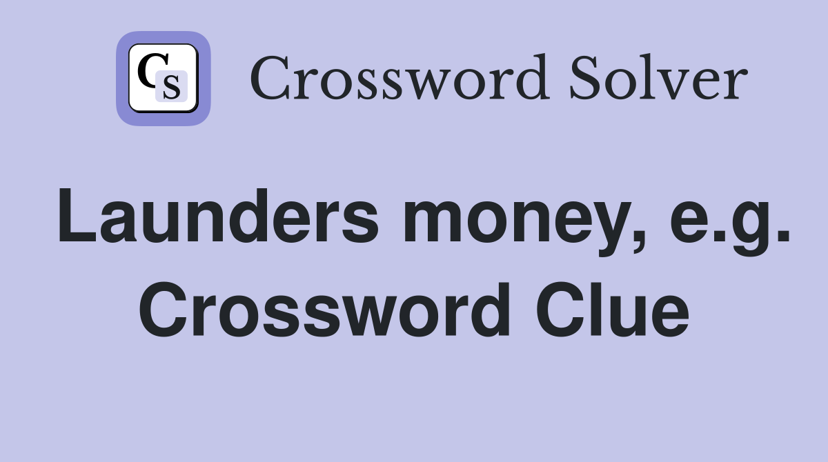 Launders money, e.g. Crossword Clue
