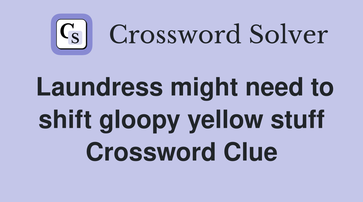 Laundress might need to shift gloopy yellow stuff Crossword Clue