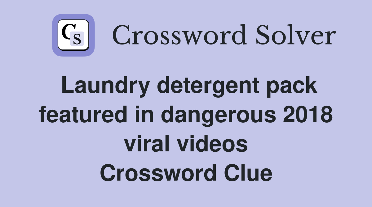 Laundry detergent pack featured in dangerous 2018 viral videos Crossword Clue