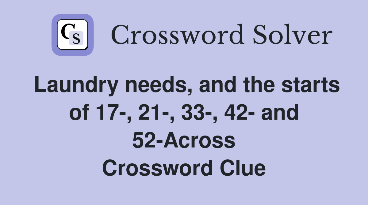 Laundry needs, and the starts of 17-, 21-, 33-, 42- and 52-Across Crossword Clue