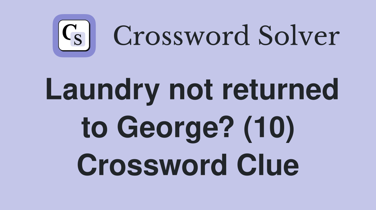 Laundry not returned to George? (10) Crossword Clue