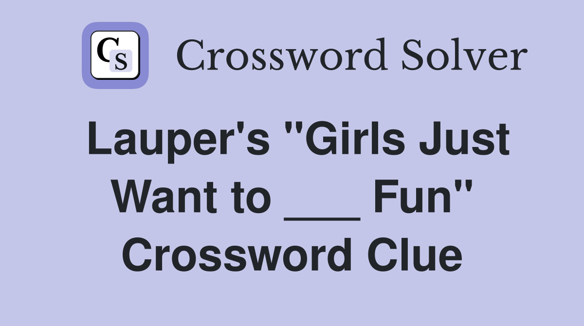 Lauper's "Girls Just Want to ___ Fun" Crossword Clue