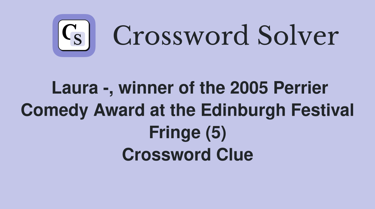 Laura -, winner of the 2005 Perrier Comedy Award at the Edinburgh Festival Fringe (5) Crossword Clue