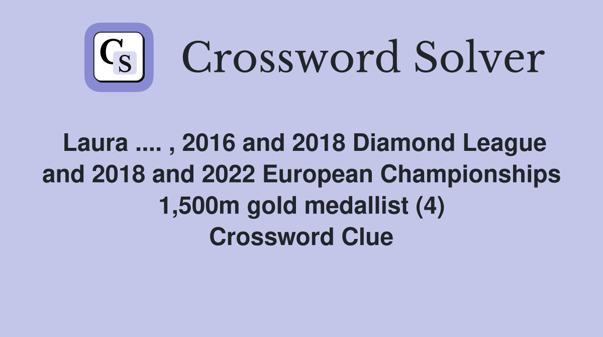 Laura .... , 2016 and 2018 Diamond League and 2018 and 2022 European Championships 1,500m gold medallist (4) Crossword Clue