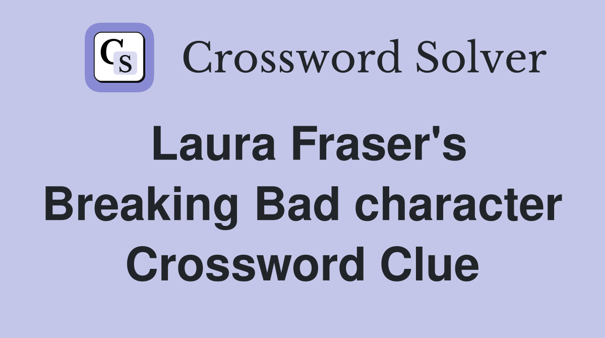 Laura Fraser's Breaking Bad character Crossword Clue