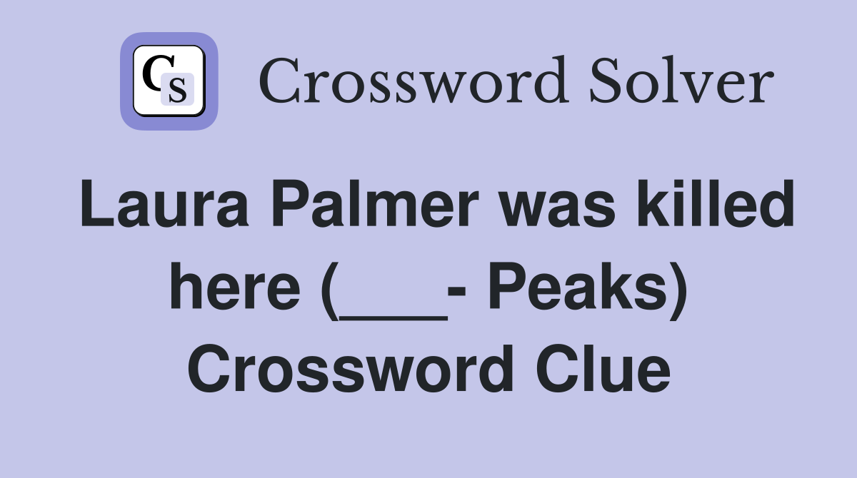 Laura Palmer was killed here (___- Peaks) Crossword Clue