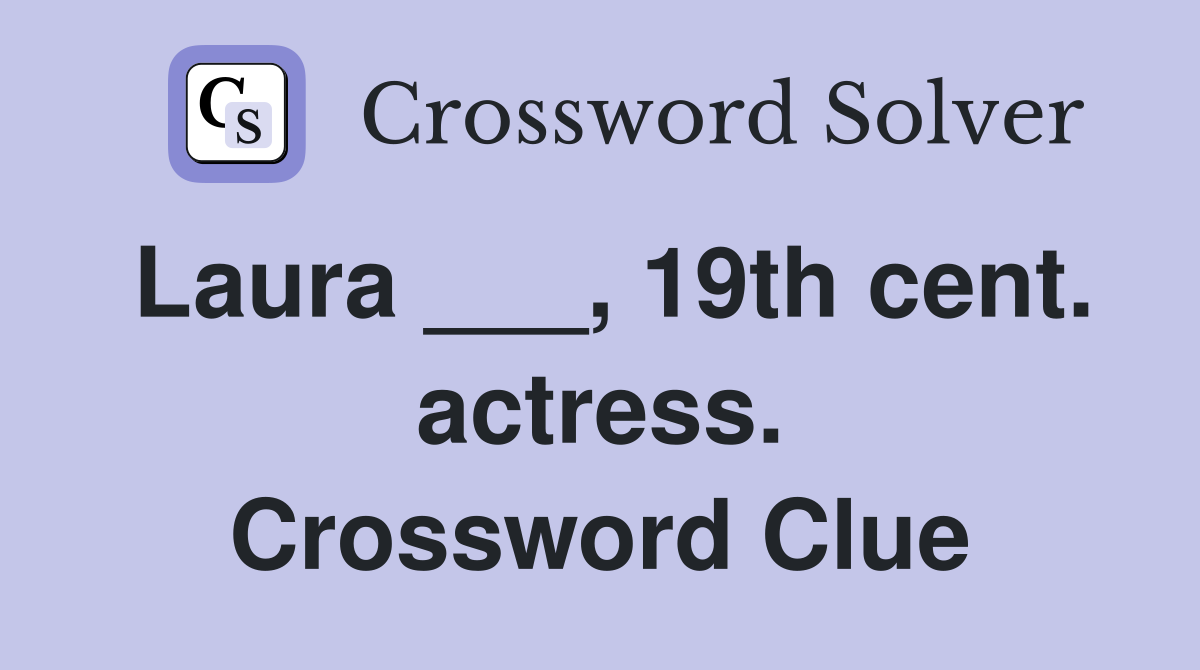 Laura ___, 19th cent. actress. Crossword Clue