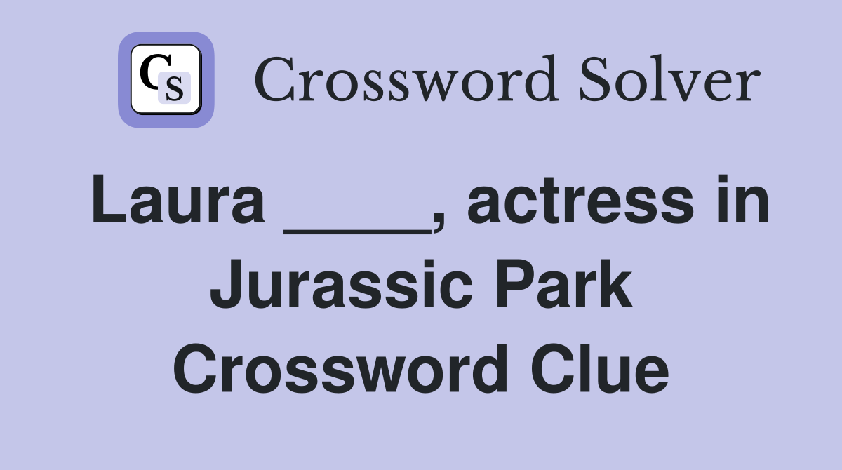 Laura ____, actress in Jurassic Park Crossword Clue