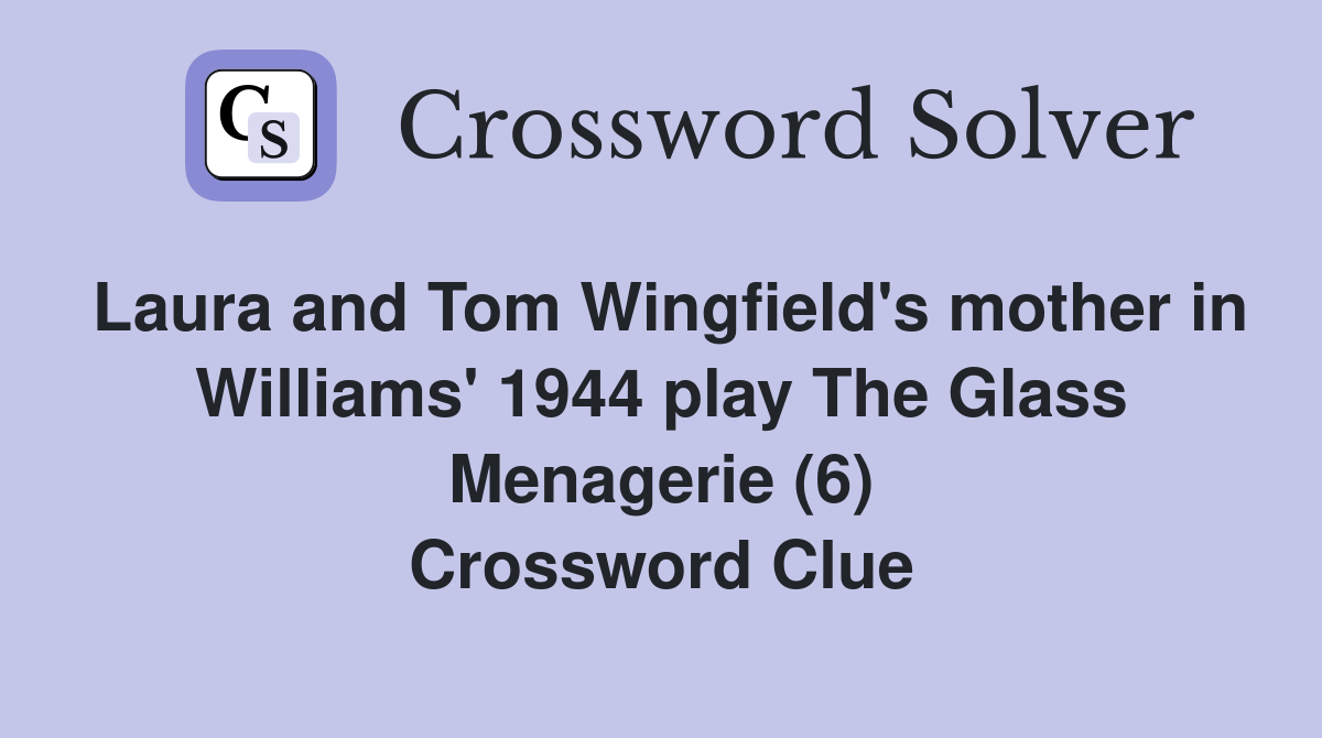 Laura and Tom Wingfield's mother in Williams' 1944 play The Glass Menagerie (6) Crossword Clue