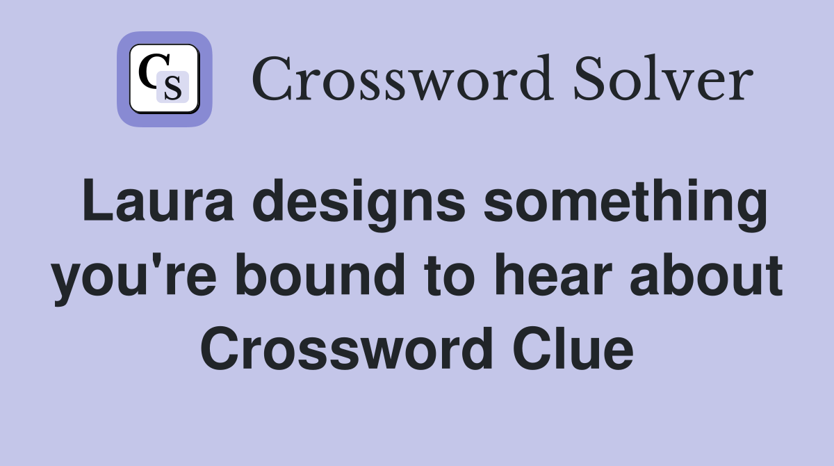 Laura designs something you're bound to hear about Crossword Clue