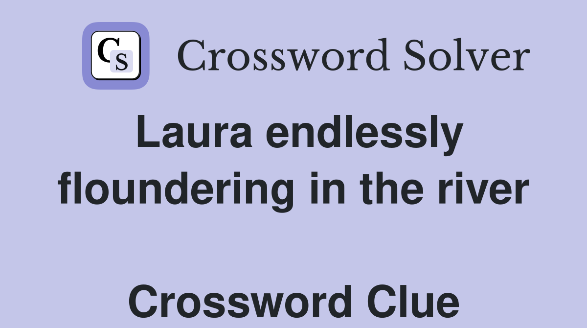 Laura endlessly floundering in the river  Crossword Clue