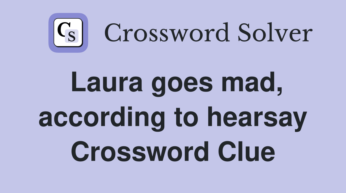 Laura goes mad, according to hearsay Crossword Clue