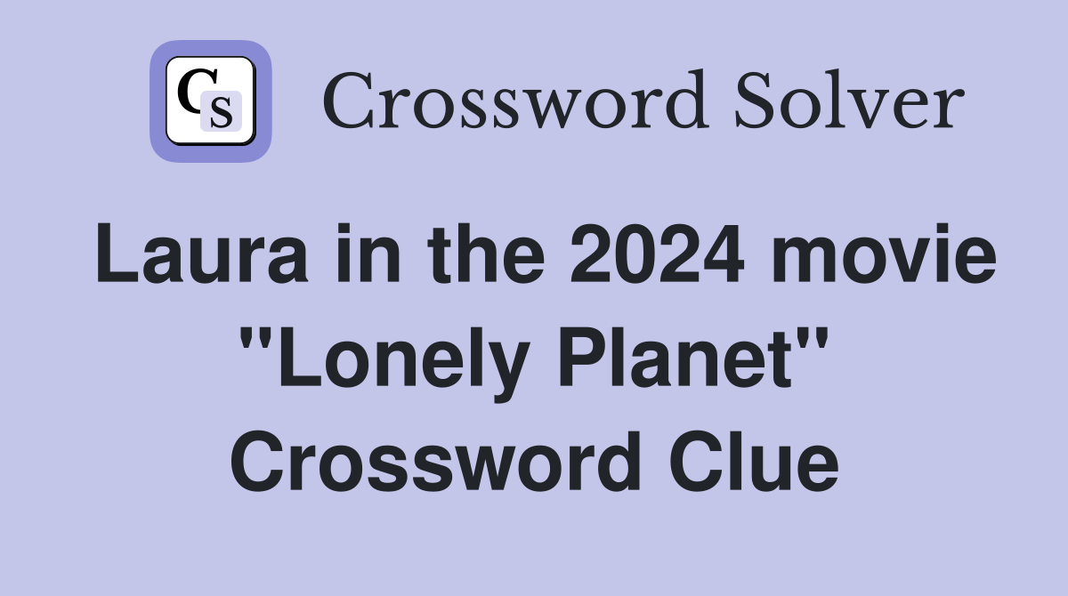 Laura in the 2024 movie "Lonely Planet" Crossword Clue