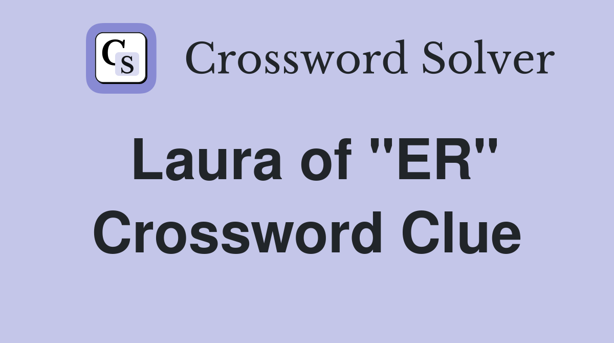 Laura of "ER" Crossword Clue