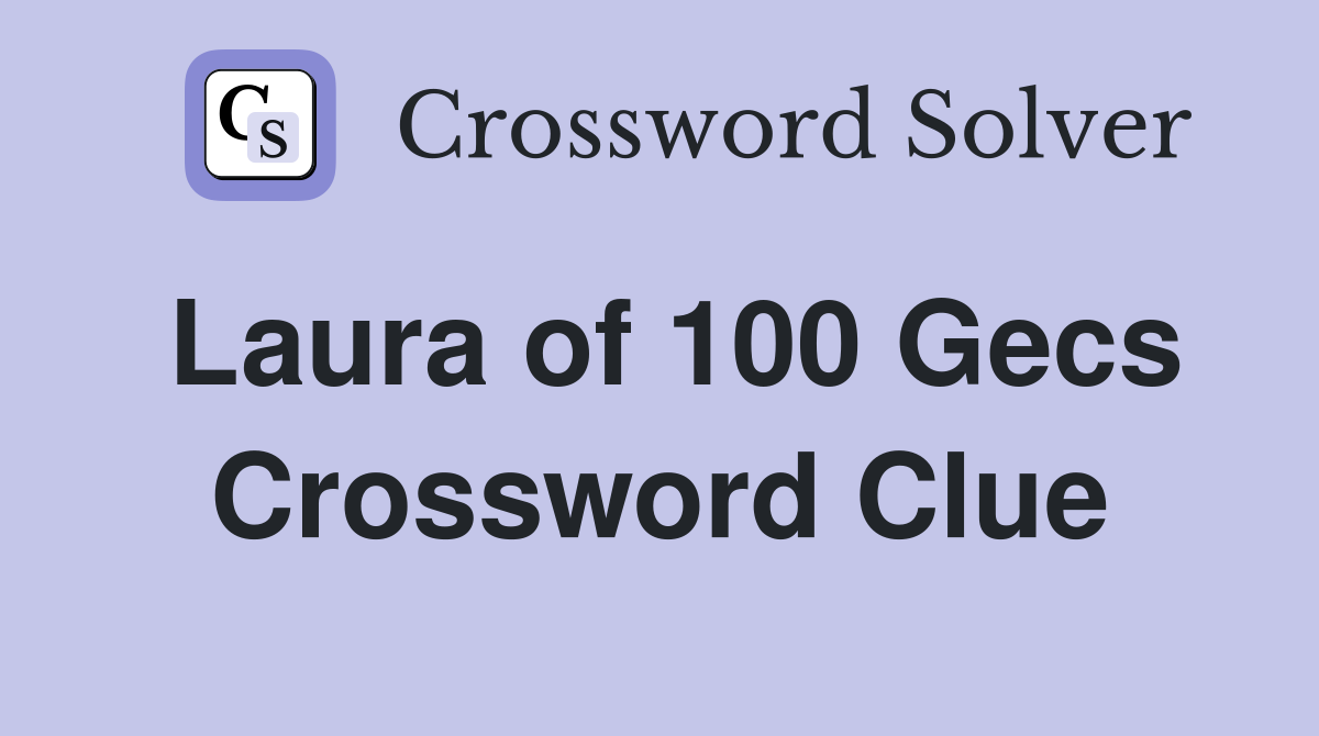 Laura of 100 Gecs Crossword Clue