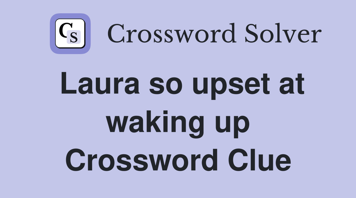 Laura so upset at waking up Crossword Clue