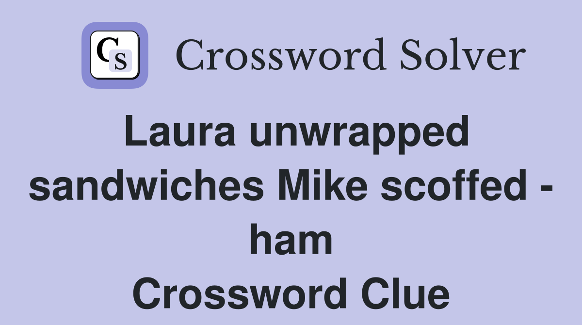 Laura unwrapped sandwiches Mike scoffed - ham Crossword Clue