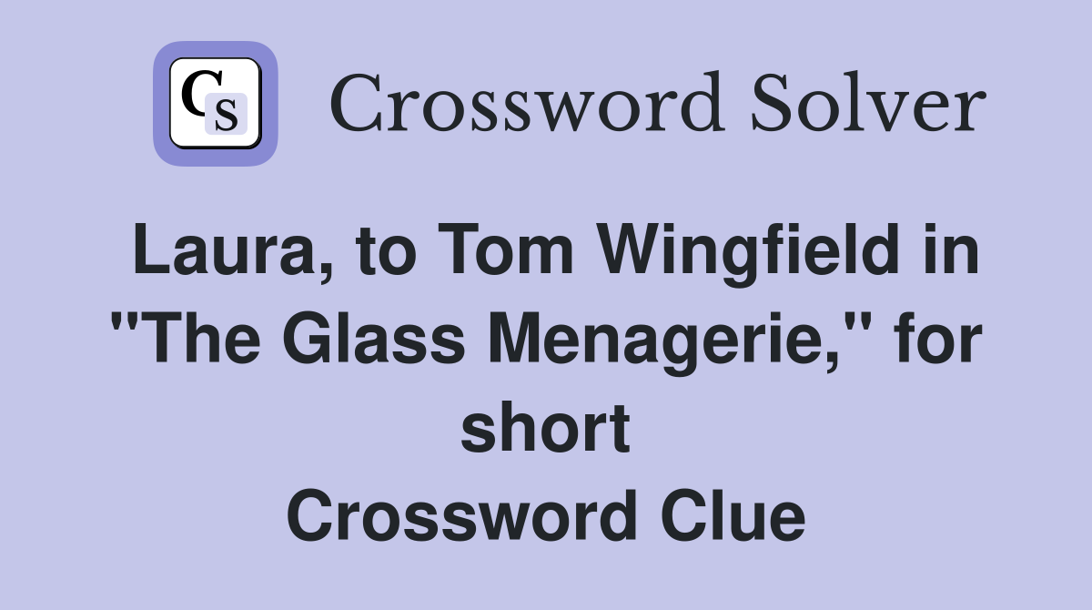 Laura, to Tom Wingfield in "The Glass Menagerie," for short Crossword Clue