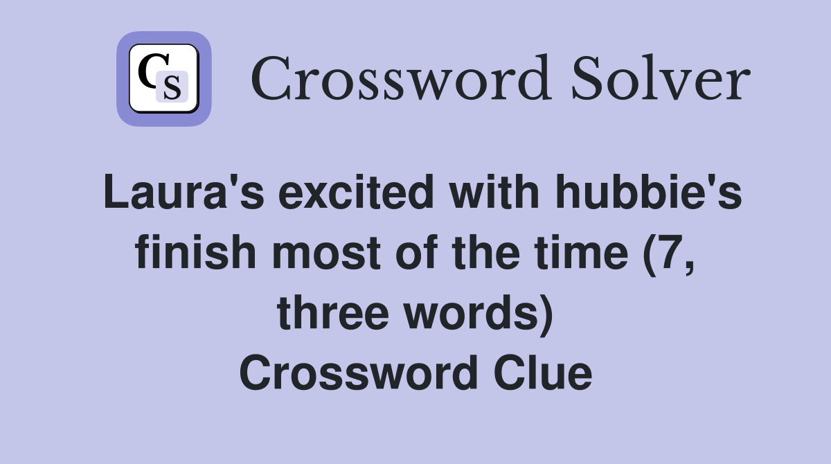 Laura's excited with hubbie's finish most of the time (7, three words) Crossword Clue