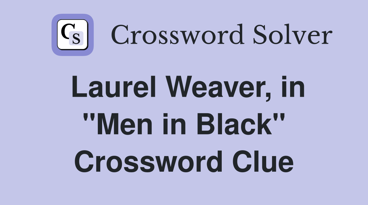 Laurel Weaver, in ''Men in Black'' Crossword Clue