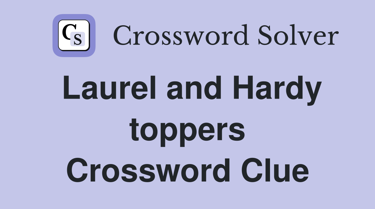 Laurel and Hardy toppers Crossword Clue