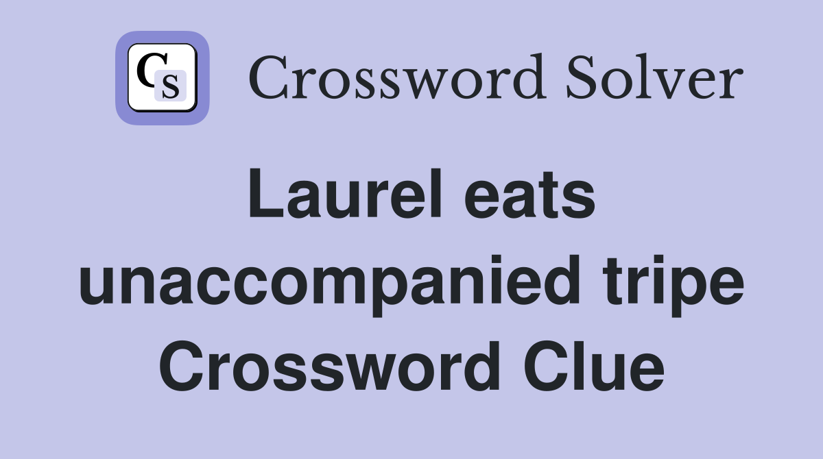 Laurel eats unaccompanied tripe Crossword Clue