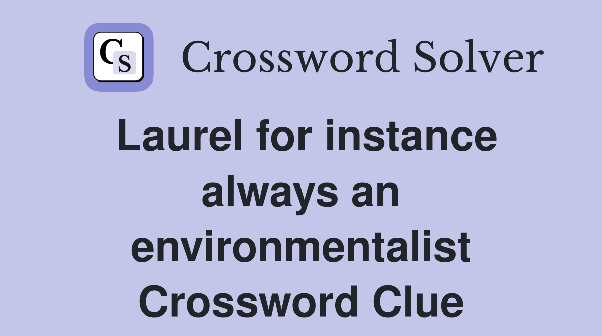 Laurel for instance always an environmentalist Crossword Clue