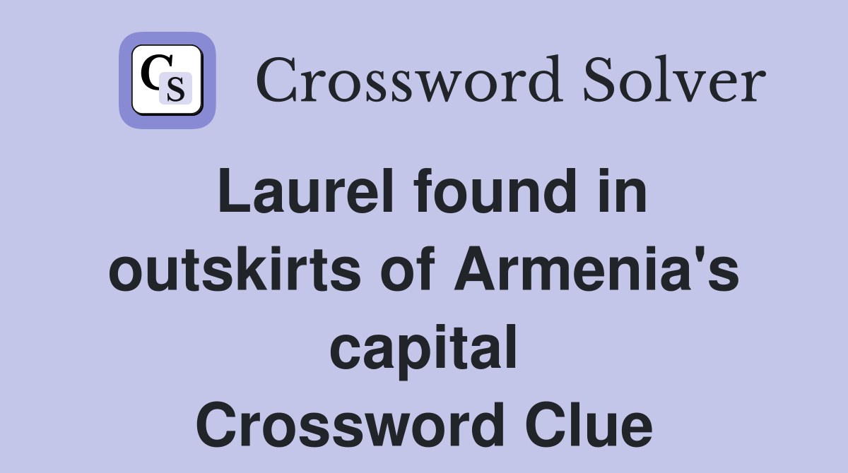 Laurel found in outskirts of Armenia's capital Crossword Clue