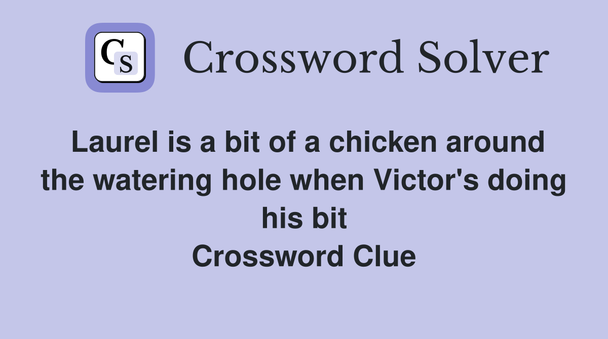 Laurel is a bit of a chicken around the watering hole when Victor's doing his bit Crossword Clue