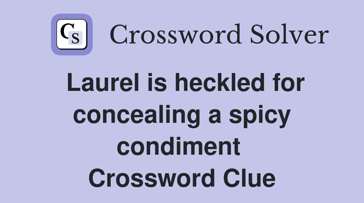 Laurel is heckled for concealing a spicy condiment  Crossword Clue