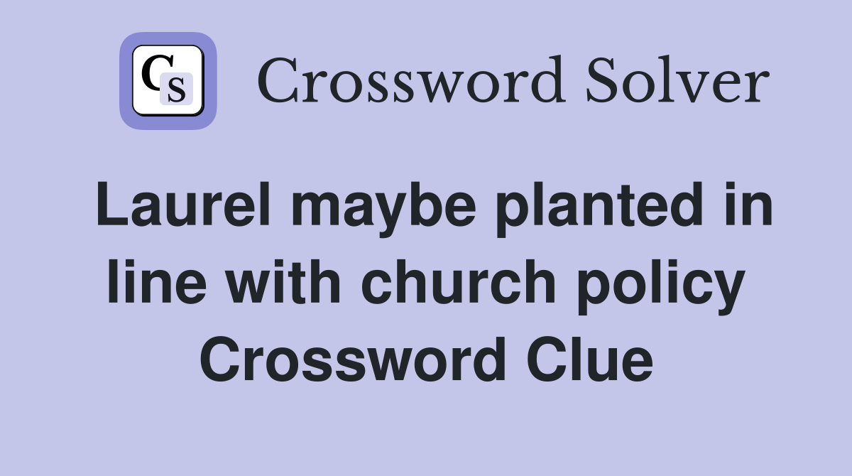 Laurel maybe planted in line with church policy Crossword Clue