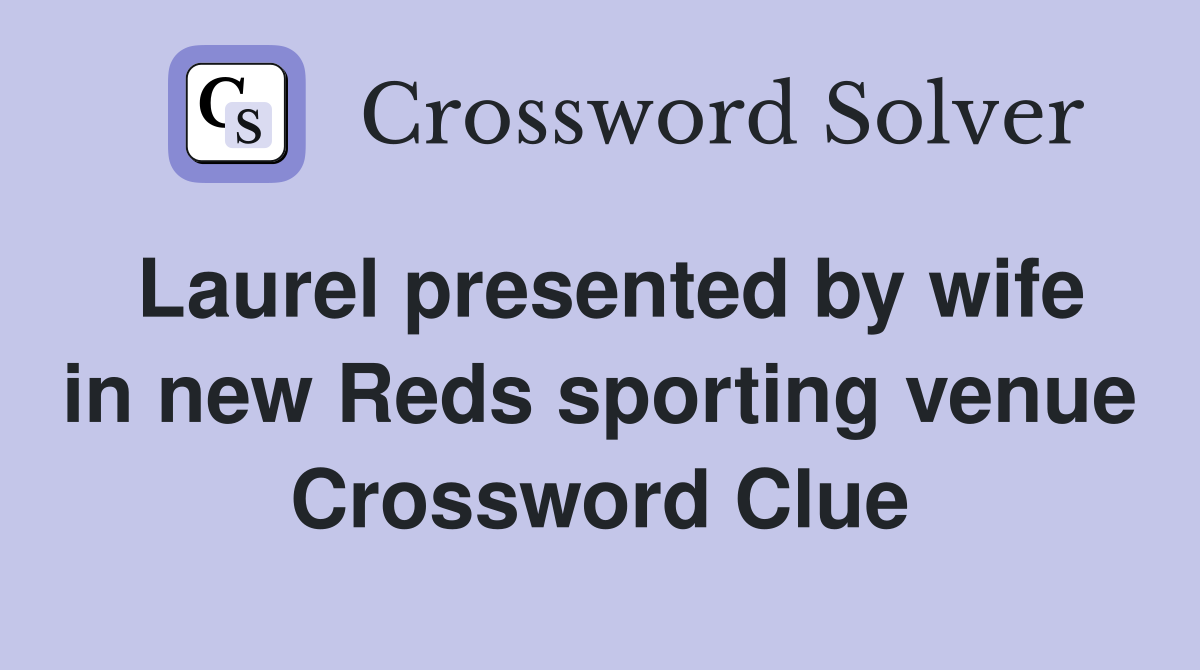 Laurel presented by wife in new Reds sporting venue Crossword Clue