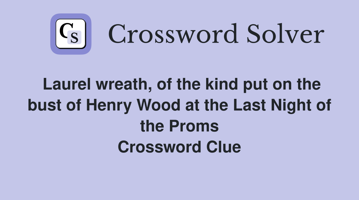 Laurel wreath, of the kind put on the bust of Henry Wood at the Last Night of the Proms Crossword Clue