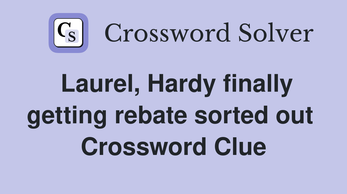 Laurel, Hardy finally getting rebate sorted out  Crossword Clue