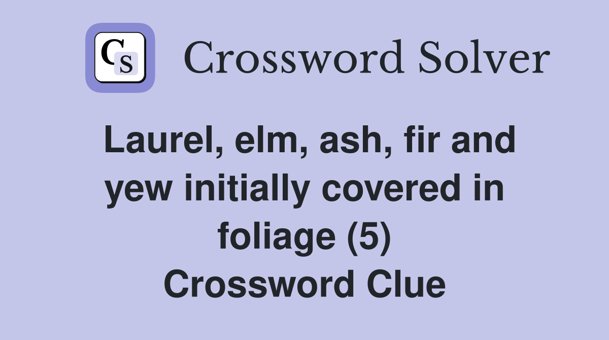Laurel, elm, ash, fir and yew initially covered in foliage (5) Crossword Clue
