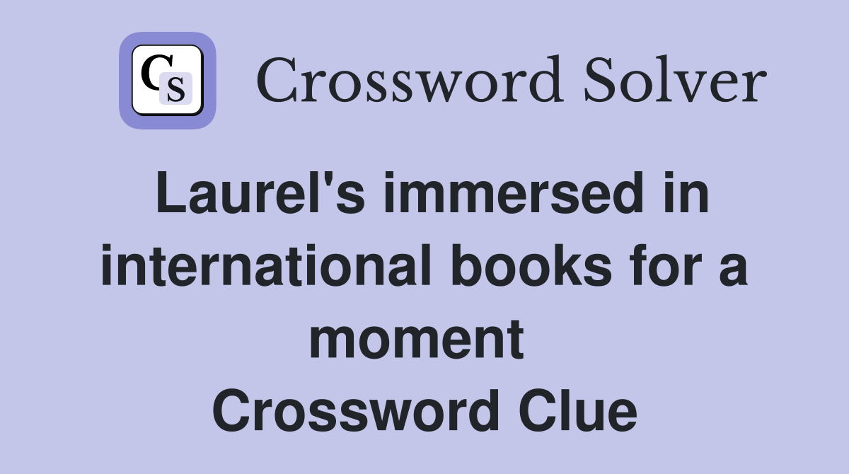 Laurel's immersed in international books for a moment  Crossword Clue
