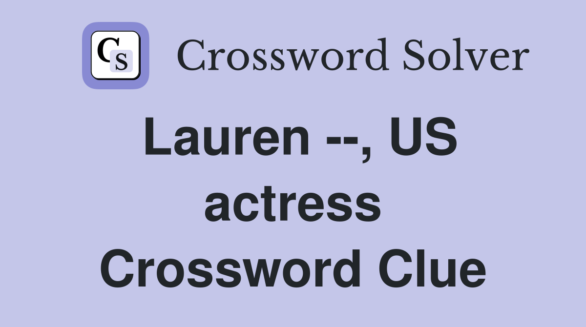 Lauren --, US actress Crossword Clue