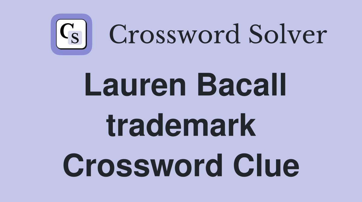 Lauren Bacall trademark Crossword Clue