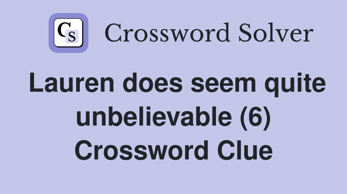 Lauren does seem quite unbelievable (6) Crossword Clue