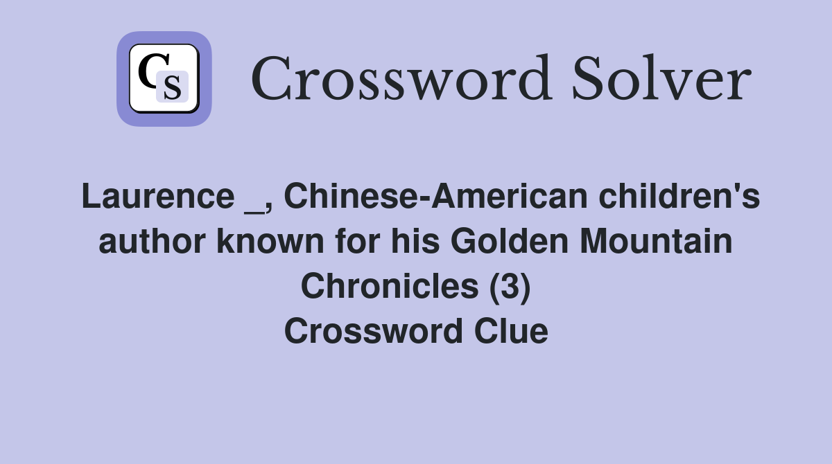 Laurence _, Chinese-American children's author known for his Golden Mountain Chronicles (3) Crossword Clue