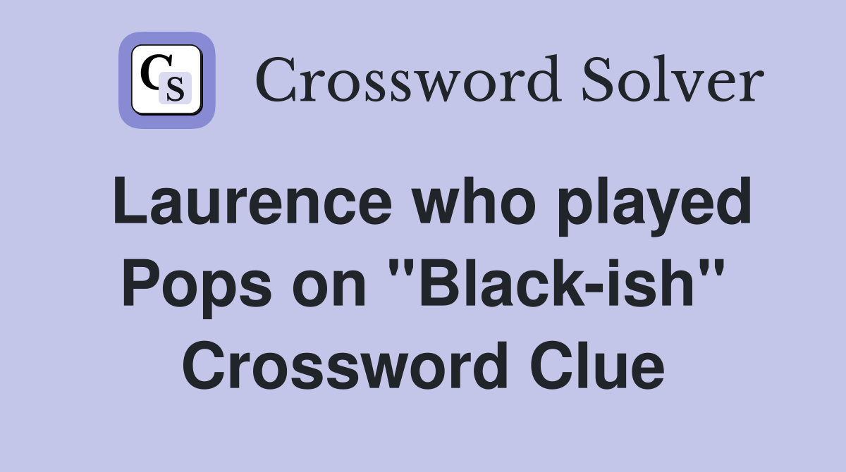 Laurence who played Pops on "Black-ish" Crossword Clue