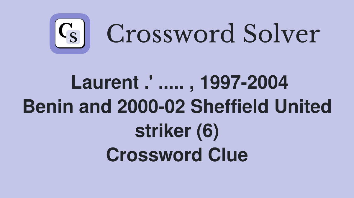 Laurent .' ..... , 1997-2004 Benin and 2000-02 Sheffield United striker (6) Crossword Clue