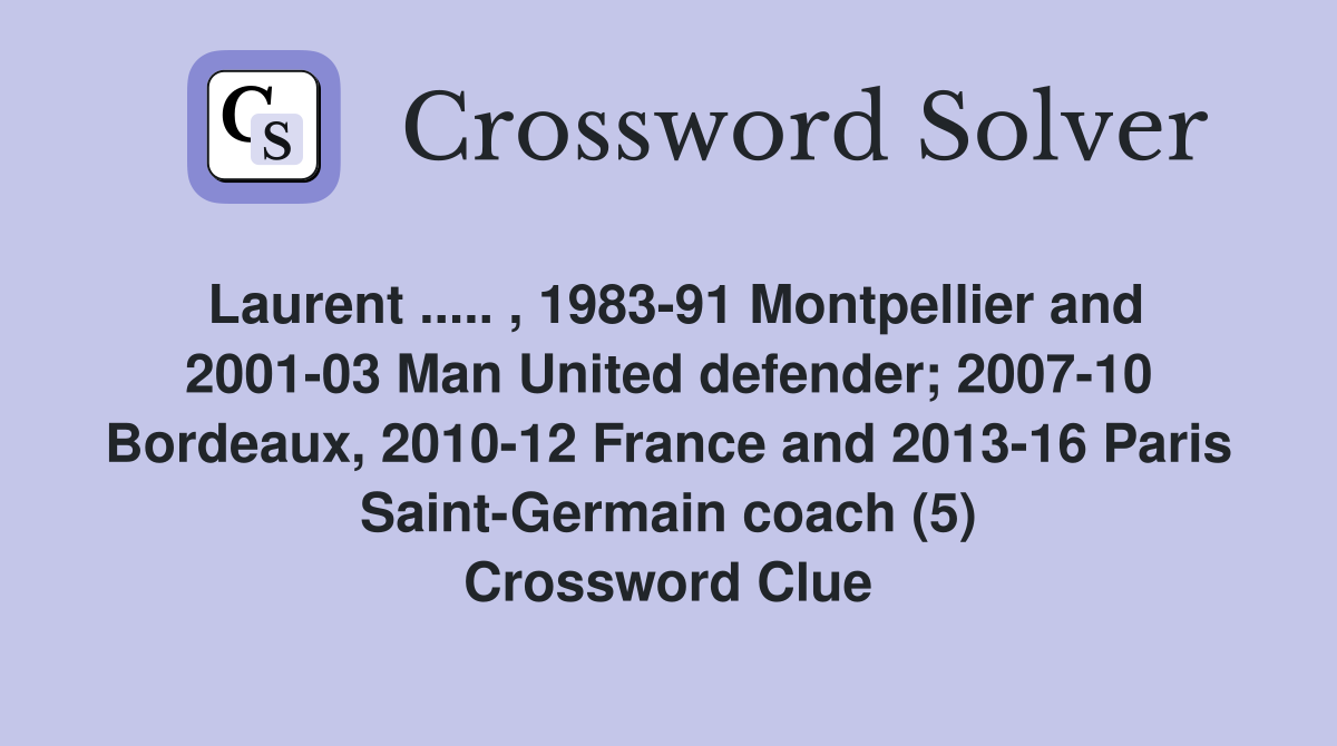 Laurent ..... , 1983-91 Montpellier and 2001-03 Man United defender; 2007-10 Bordeaux, 2010-12 France and 2013-16 Paris Saint-Germain coach (5) Crossword Clue