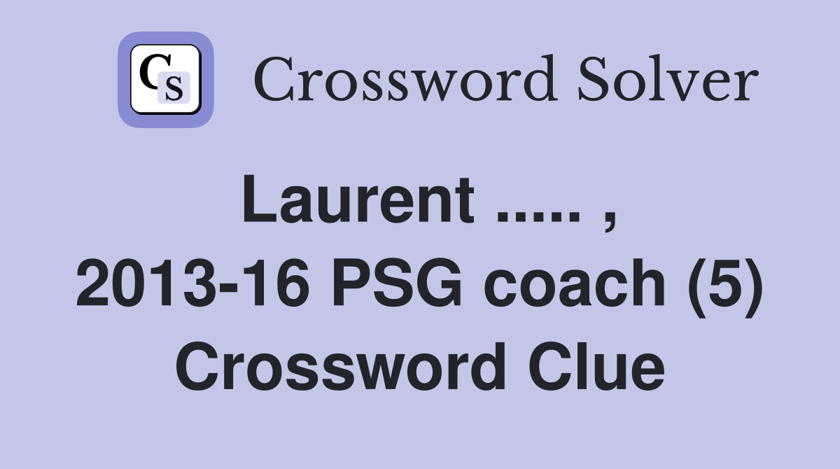Laurent ..... , 2013-16 PSG coach (5) Crossword Clue